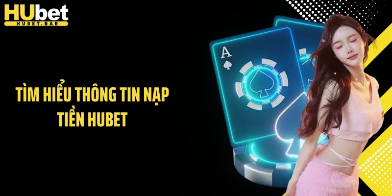 Tìm hiểu thông tin nạp tiền HUBET