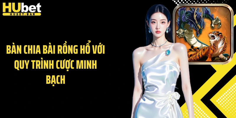 Bàn chia bài Rồng Hổ với quy trình cược minh bạch