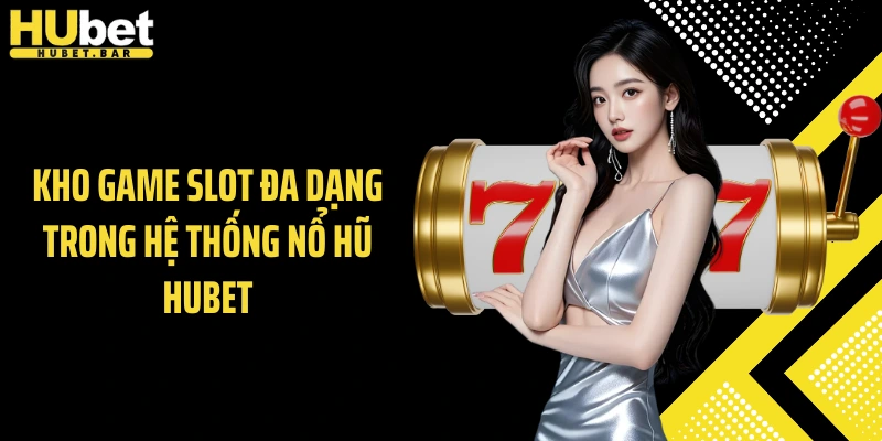Kho game slot đa dạng trong hệ thống nổ hũ Hubet