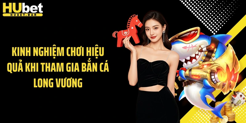 Kinh nghiệm chơi hiệu quả khi tham gia bắn cá long vương