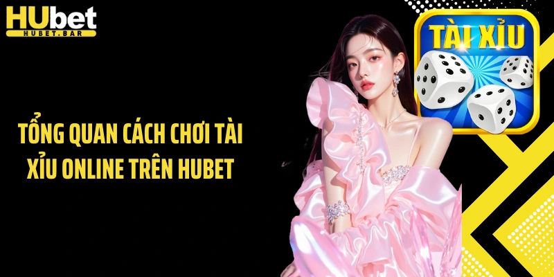 Tổng quan cách chơi tài xỉu online trên Hubet